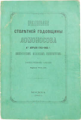 Празднование столетней годовщины Ломоносова 4-го апреля 1765–1865 г. Московским университетом в торжественном собрании апреля 11-го дня. М.: Университетская тип., 1865.